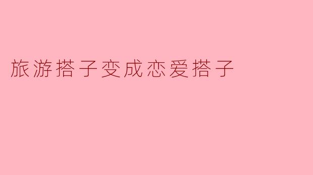 旅游搭子变成恋爱搭子