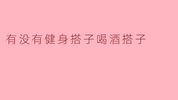 有没有健身搭子和喝酒搭子可以一起交流?