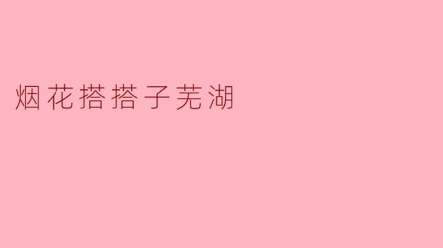 烟花搭搭子在芜湖有什么特别之处吗？****