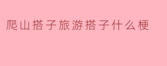 爬山搭子旅游搭子什么梗