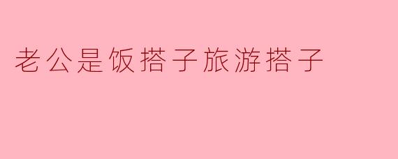 老公是饭搭子旅游搭子