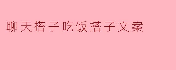 聊天搭子吃饭搭子文案
