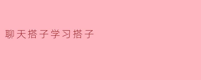 充实学习生活的“聊天搭子”和“学习搭子”