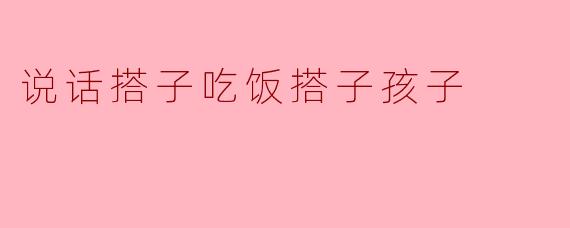 说话搭子吃饭搭子孩子