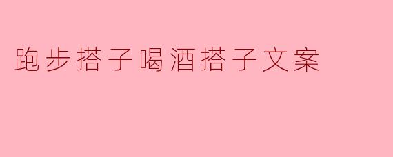 跑步搭子喝酒搭子文案