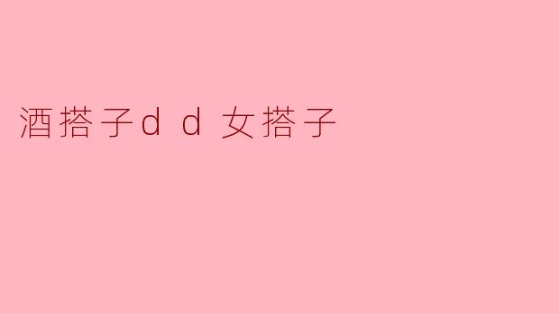 ### 酒搭子与dd女搭子的新时代交锋