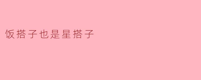 饭搭子也是星搭子:生活中的友谊