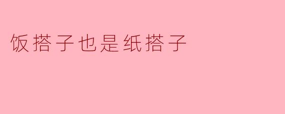 为什么有人说“饭搭子也是纸搭子”？