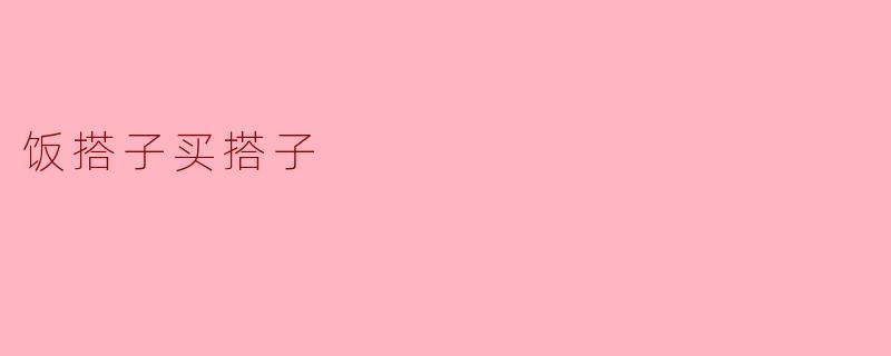 饭搭子与买搭子:生活中不可或缺的“搭子”关系