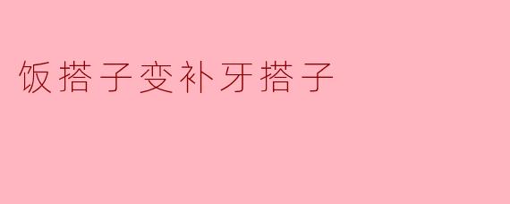 饭搭子变补牙搭子