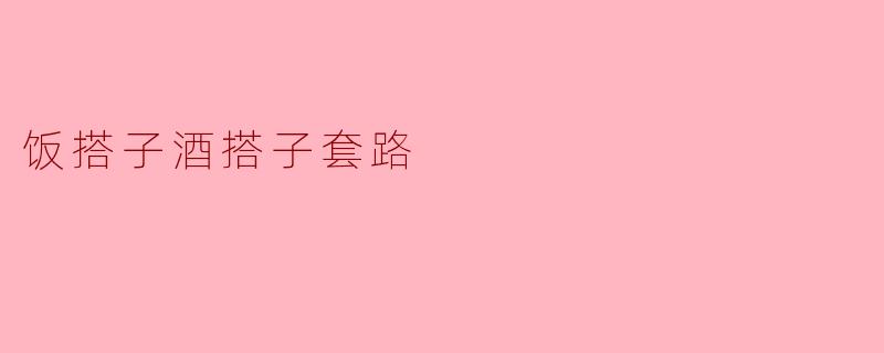 饭搭子酒搭子套路