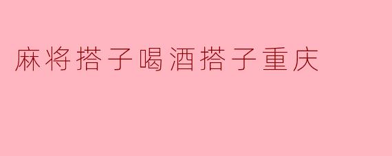 麻将搭子喝酒搭子重庆