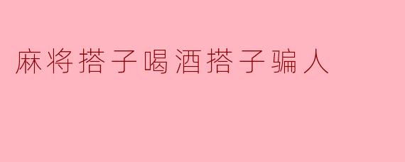 麻将搭子喝酒搭子骗人
