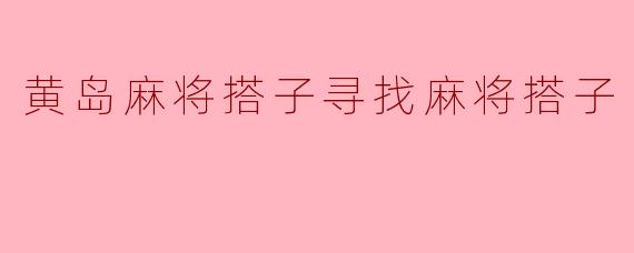 黄岛麻将搭子寻找麻将搭子