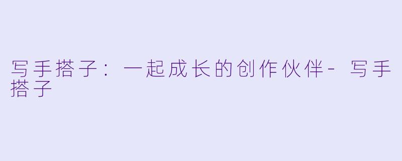 写手搭子：一起成长的创作伙伴-写手搭子