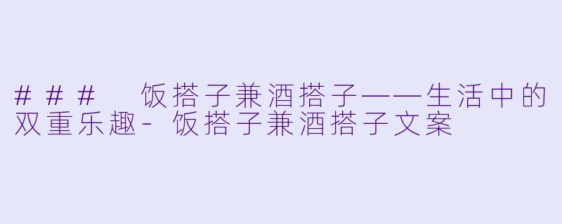 ### 饭搭子兼酒搭子——生活中的双重乐趣-饭搭子兼酒搭子文案