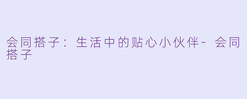 会同搭子：生活中的贴心小伙伴-会同搭子