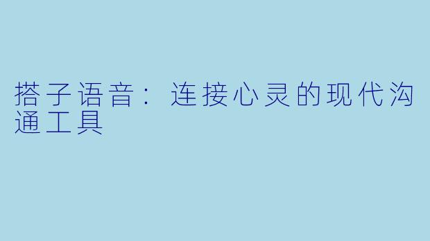 搭子语音：连接心灵的现代沟通工具