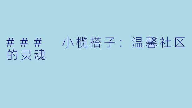 ### 小榄搭子：温馨社区的灵魂