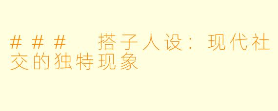 ### 搭子人设:现代社交的独特现象