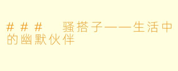 ### 骚搭子——生活中的幽默伙伴