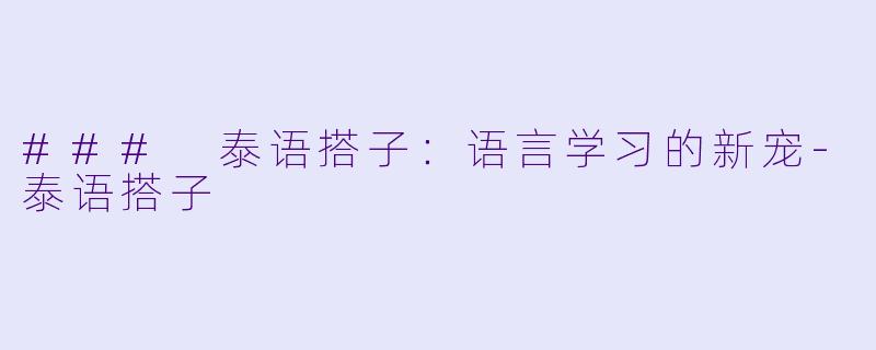 ### 泰语搭子：语言学习的新宠