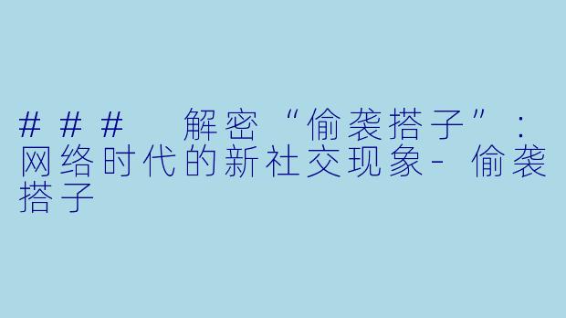 ### 解密“偷袭搭子”：网络时代的新社交现象-偷袭搭子
