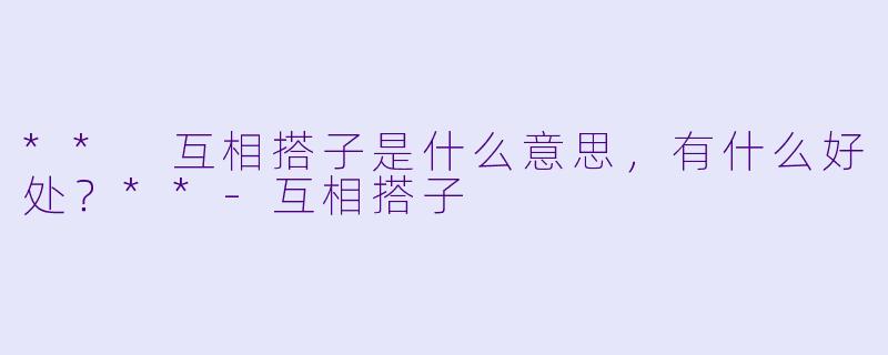 ** 互相搭子是什么意思,有什么好处?**