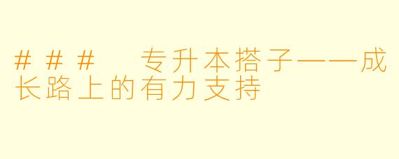 ### 专升本搭子——成长路上的有力支持