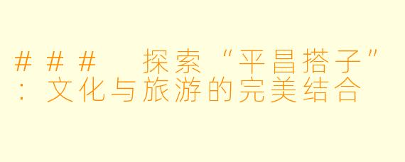 ### 探索“平昌搭子”：文化与旅游的完美结合