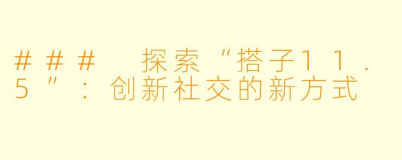 ### 探索“搭子11.5”：创新社交的新方式