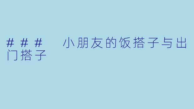 ### 小朋友的饭搭子与出门搭子