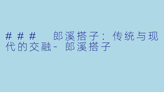 ### 郎溪搭子:传统与现代的交融
