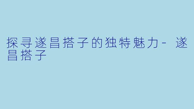 探寻遂昌搭子的独特魅力-遂昌搭子