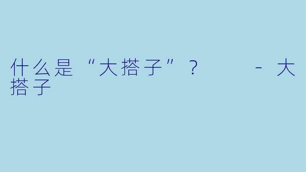什么是“大搭子”？  