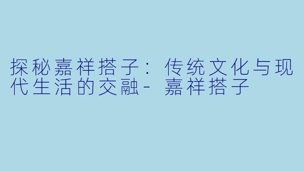 探秘嘉祥搭子：传统文化与现代生活的交融