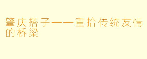 肇庆搭子——重拾传统友情的桥梁