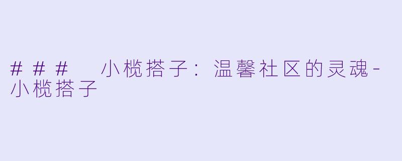 ### 小榄搭子：温馨社区的灵魂-小榄搭子