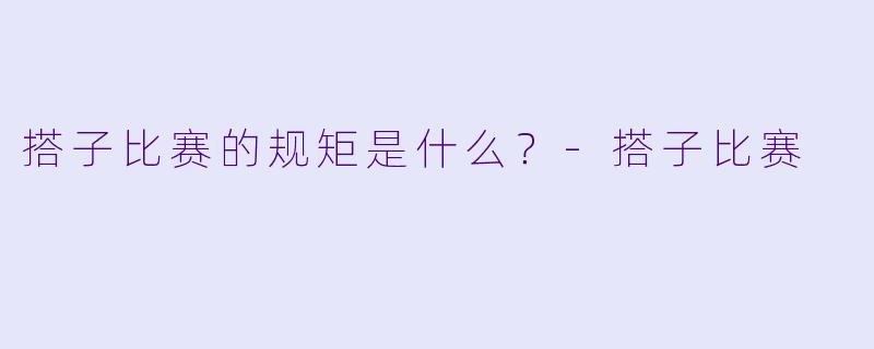 搭子比赛的规矩是什么？-搭子比赛