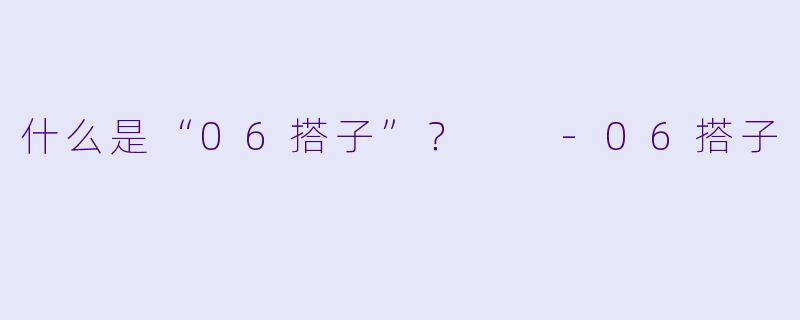 什么是“06搭子”?
