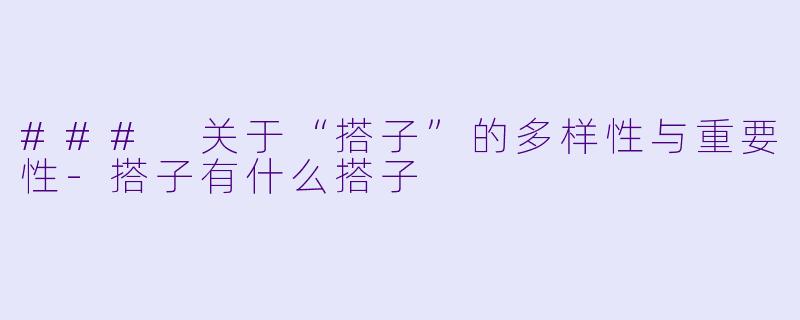 ### 关于“搭子”的多样性与重要性-搭子有什么搭子