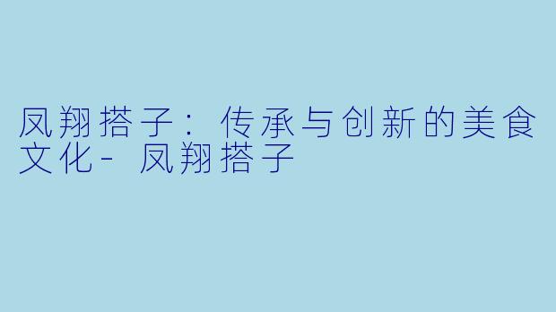 凤翔搭子：传承与创新的美食文化-凤翔搭子