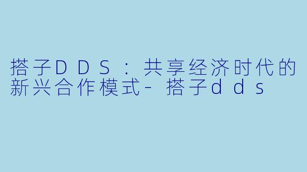 搭子DDS：共享经济时代的新兴合作模式-搭子dds