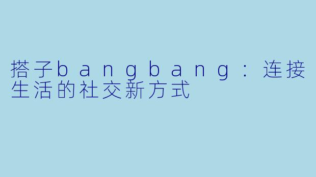 搭子bangbang:连接生活的社交新方式