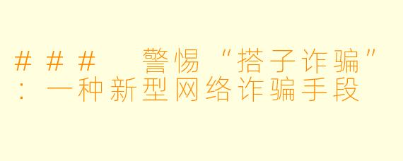 ### 警惕“搭子诈骗”：一种新型网络诈骗手段