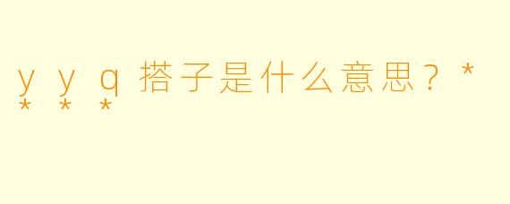 yyq搭子是什么意思？****
