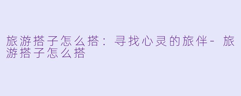 旅游搭子怎么搭:寻找心灵的旅伴