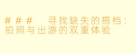 ### 寻找缺失的搭档：拍照与出游的双重体验
