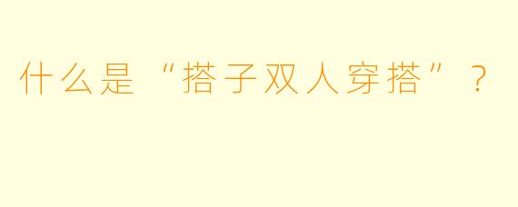 什么是“搭子双人穿搭”？  