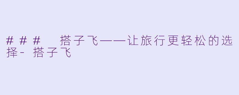 ### 搭子飞——让旅行更轻松的选择-搭子飞